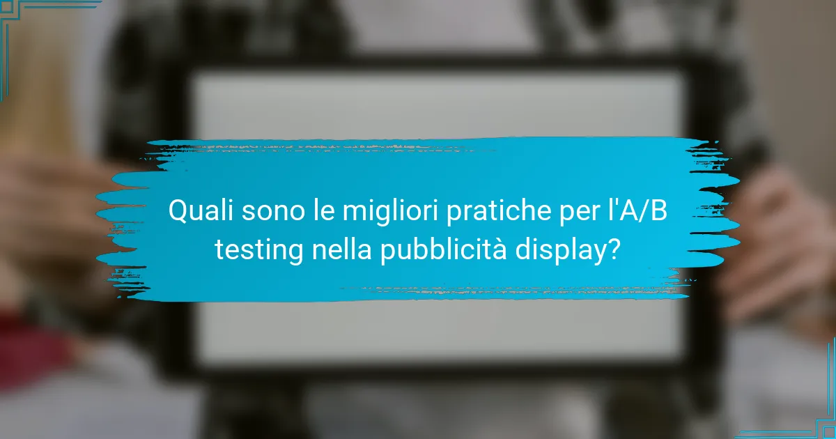 Quali sono le migliori pratiche per l'A/B testing nella pubblicità display?