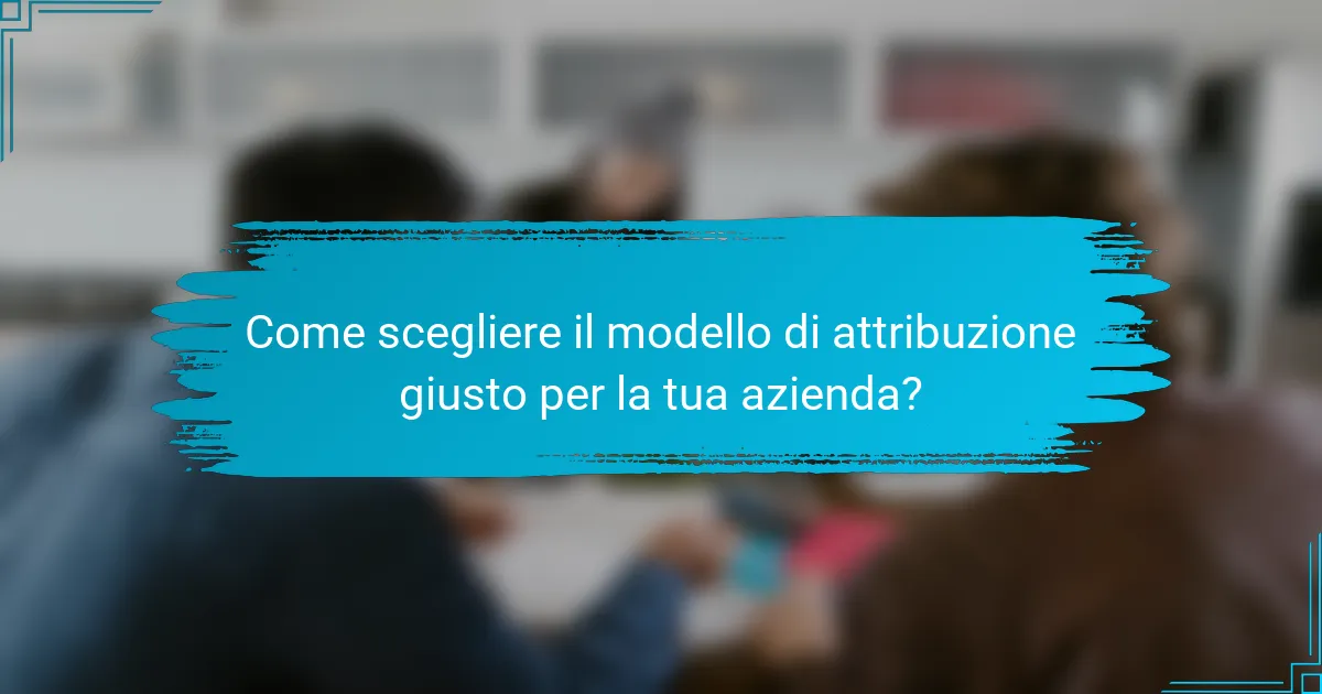 Come scegliere il modello di attribuzione giusto per la tua azienda?