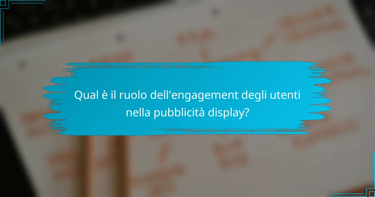 Qual è il ruolo dell'engagement degli utenti nella pubblicità display?