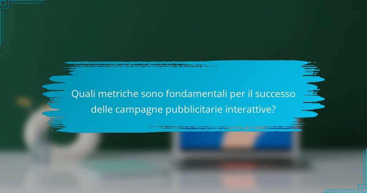 Quali metriche sono fondamentali per il successo delle campagne pubblicitarie interattive?
