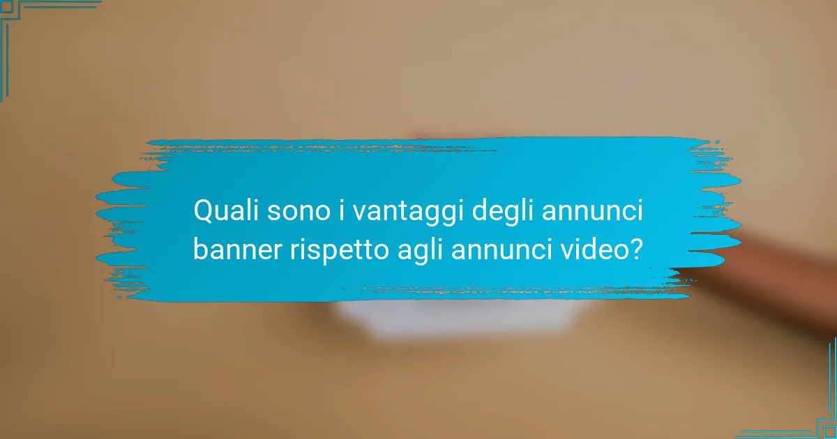 Quali sono i vantaggi degli annunci banner rispetto agli annunci video?