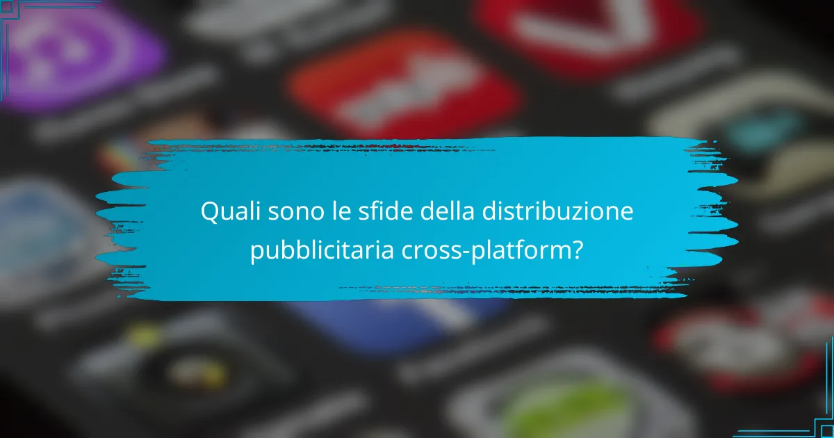 Quali sono le sfide della distribuzione pubblicitaria cross-platform?