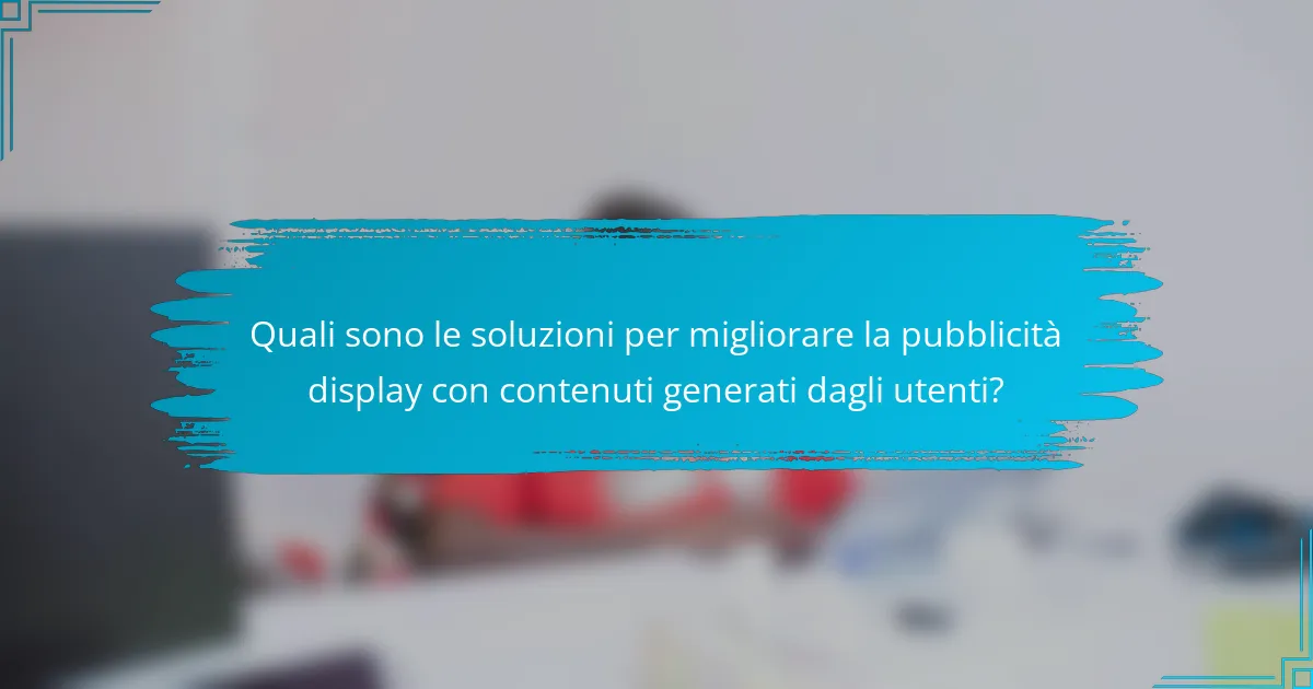 Quali sono le soluzioni per migliorare la pubblicità display con contenuti generati dagli utenti?