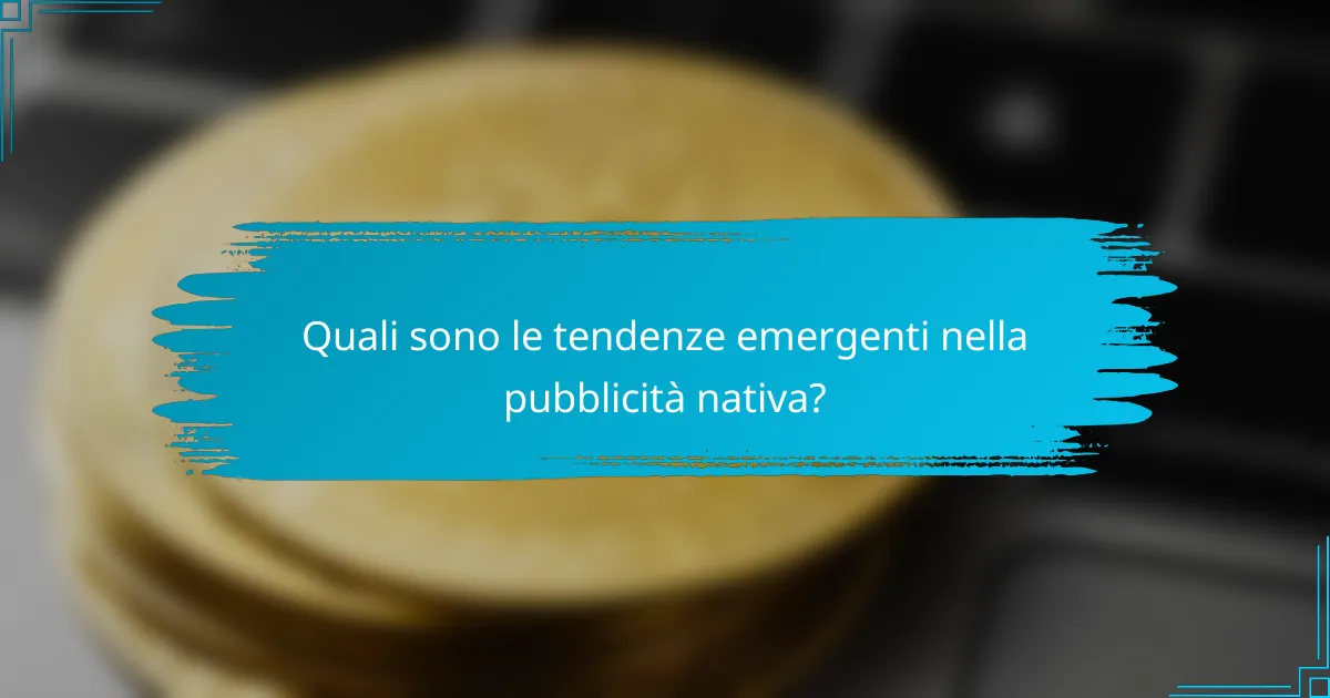 Quali sono le tendenze emergenti nella pubblicità nativa?