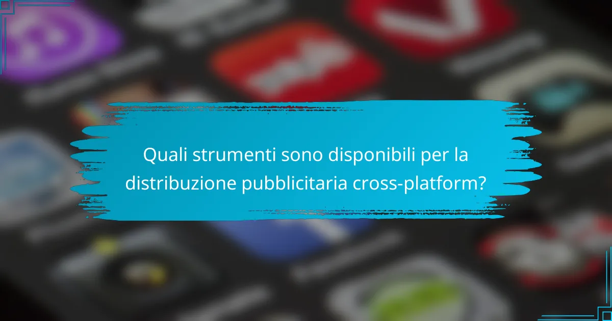 Quali strumenti sono disponibili per la distribuzione pubblicitaria cross-platform?